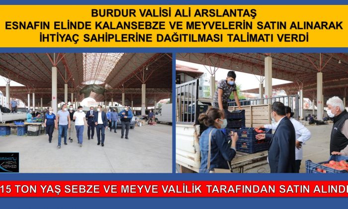 BURDUR VALİSİ ARSLANTAŞ PAZARCI ESNAFININ ELİNDE KALAN ÜRÜNLERİ ALARAK İHTİYAÇ SAHİPLERİNE DAĞITACAK