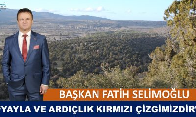 BAŞKAN SELİMOĞLU: “YAYLA VE ARDIÇLIK KIRMIZI ÇİZGİMİZDİR”