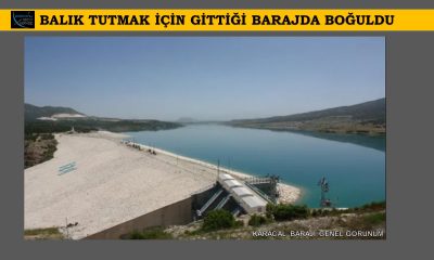 BALIK TUTMAK İÇİN GİTTİĞİ BARAJA DÜŞEN KİŞİ BOĞULDU